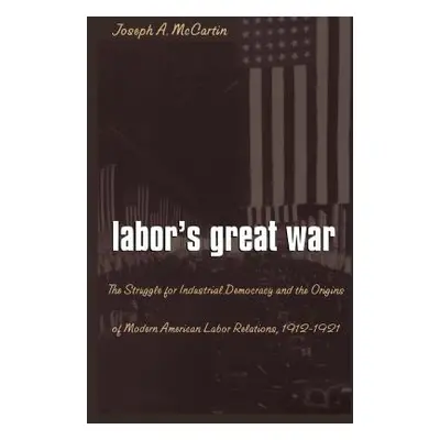 "Labor's Great War: The Struggle for Industrial Democracy and the Origins of Modern American Lab