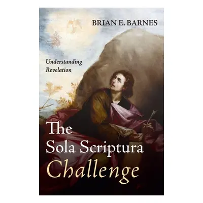 "The Sola Scriptura Challenge: Understanding Revelation" - "" ("Barnes Brian E.")