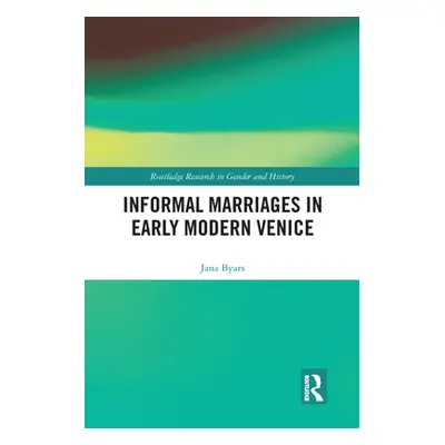 "Informal Marriages in Early Modern Venice" - "" ("Byars Jana")