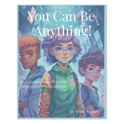 "You Can Be Anything!: A Modern Day Guide To Careers Of Tomorrow" - "" ("Joseph Brett")