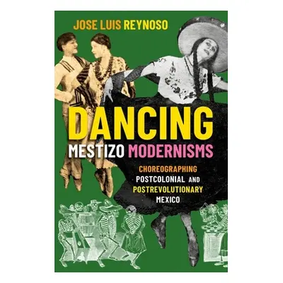 "Dancing Mestizo Modernisms: Choreographing Postcolonial and Postrevolutionary Mexico" - "" ("Re