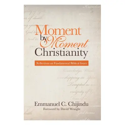 "Moment by Moment Christianity: Reflections on Fundamental Biblical Issues" - "" ("Chijindu Emma