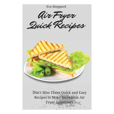 "Air Fryer Quick Recipes: Don't Miss These Quick and Easy Recipes to Make Incredible Air Fryer A