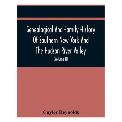 "Genealogical And Family History Of Southern New York And The Hudson River Valley; A Record Of T