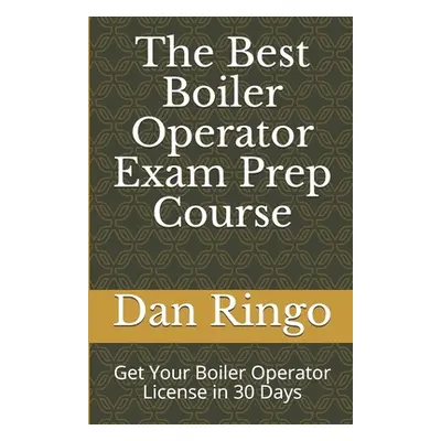 "The Best Boiler Operator Exam Prep Course: Get Your Boiler Operator License in 30 Days" - "" ("