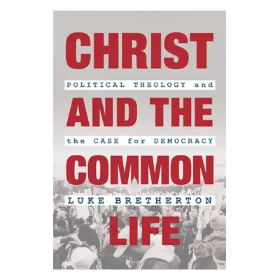 "Christ and the Common Life: Political Theology and the Case for Democracy" - "" ("Bretherton Lu