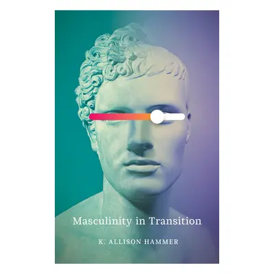 "Masculinity in Transition" - "" ("Hammer K. Allison")