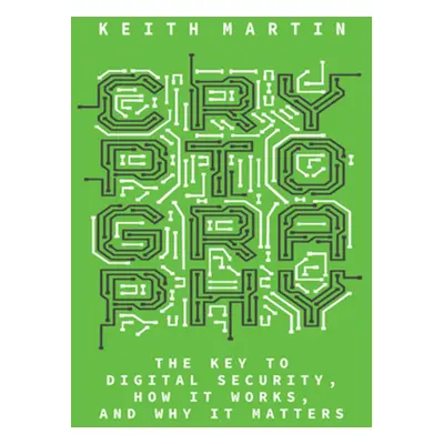 "Cryptography: The Key to Digital Security, How It Works, and Why It Matters" - "" ("Martin Keit