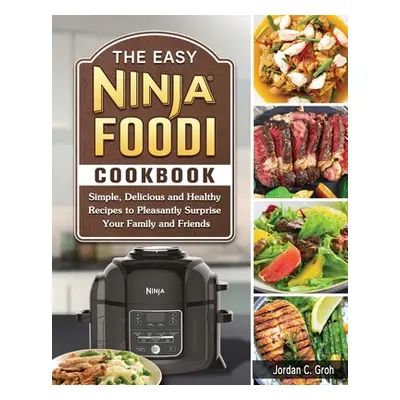 "The Easy Ninja Foodi Cookbook: Simple, Delicious and Healthy Recipes to Pleasantly Surprise You