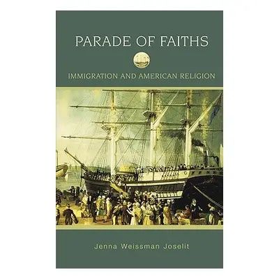 "Parade of Faiths: Immigration and American Religion" - "" ("Joselit Jenna Weissman")