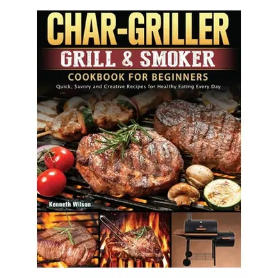 "Char-Griller Grill & Smoker Cookbook For Beginners: Quick, Savory and Creative Recipes for Heal