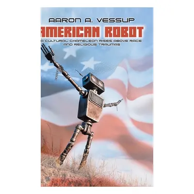 "American Robot: A CULTURAL CHAMELEON RISES ABOVE RACE and RELIGIOUS TRAUMAS" - "" ("Vessup Aaro