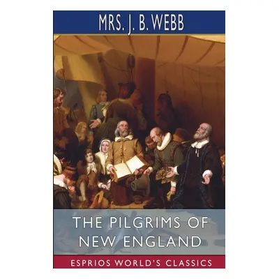 "The Pilgrims of New England (Esprios Classics)" - "" ("Webb J. B.")