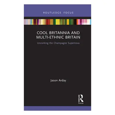 "Cool Britannia and Multi-Ethnic Britain: Uncorking the Champagne Supernova" - "" ("Arday Jason"