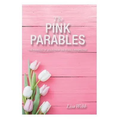 "The Pink Parables: The Parables of Jesus from One Female Perspective" - "" ("Webb Lisa")