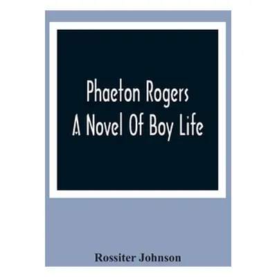 "Phaeton Rogers; A Novel Of Boy Life" - "" ("Johnson Rossiter")