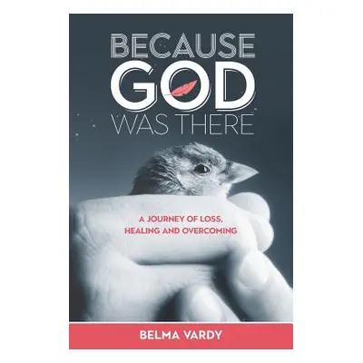 "Because God Was There: A Journey of Loss, Healing and Overcoming" - "" ("Vardy Belma Diana")