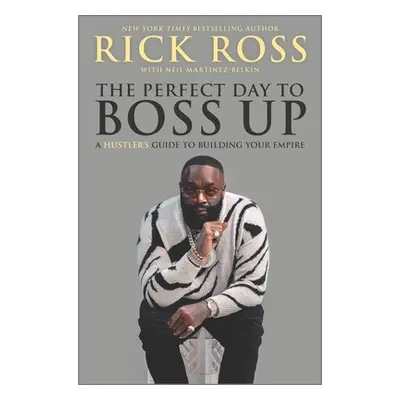 "The Perfect Day to Boss Up: A Hustler's Guide to Building Your Empire" - "" ("Ross Rick")