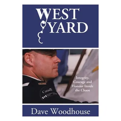 "West Yard: Integrity, Courage and Honour Inside the Chaos" - "" ("Woodhouse Dave")