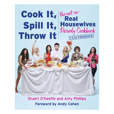 "Cook It, Spill It, Throw It: The Not-So-Real Housewives Parody Cookbook" - "" ("O'Keeffe Stuart