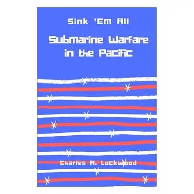 "Sink 'Em All: Submarine Warfare in the Pacific" - "" ("Lockwood Charles A.")