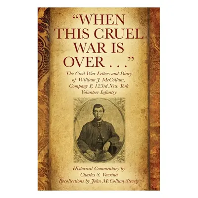 "When This Cruel War Is Over . . . The Civil War Letters and Diary of William J. McCollum, Compa