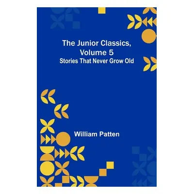 "The Junior Classics, Volume 5: Stories that never grow old" - "" ("Patten William")