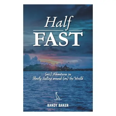 "Half Fast: (mis) Adventures in Slowly Sailing around (on) the World" - "" ("Baker Randy")