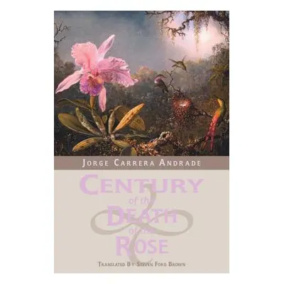 "Century of the Death of the Rose: Selected Poems of Jorge Carrera Andrade" - "" ("Andrade Jorge