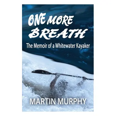 "One More Breath: The Memoir of a Whitewater Kayaker" - "" ("Murphy Martin")