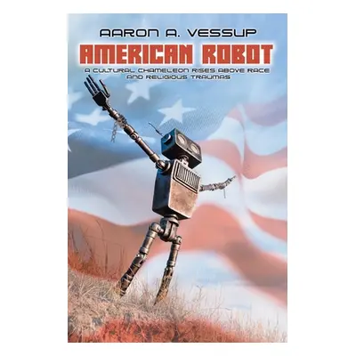 "American Robot: A CULTURAL CHAMELEON RISES ABOVE RACE and RELIGIOUS TRAUMAS" - "" ("Vessup Aaro