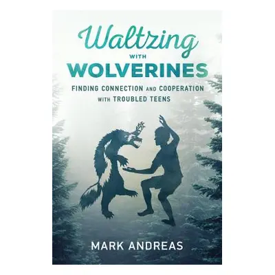 "Waltzing with Wolverines: Finding Connection and Cooperation with Troubled Teens" - "" ("Andrea