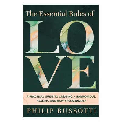 "The Essential Rules of Love: A Practical Guide to Creating a Harmonious, Healthy, and Happy Rel