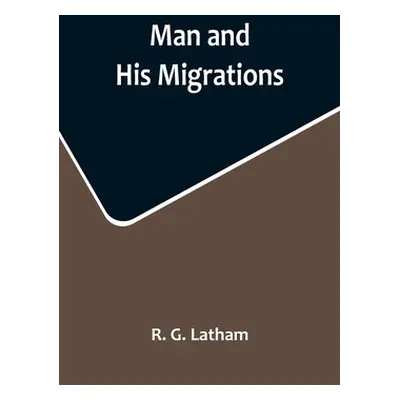 "Man and His Migrations" - "" ("G. Latham R.")