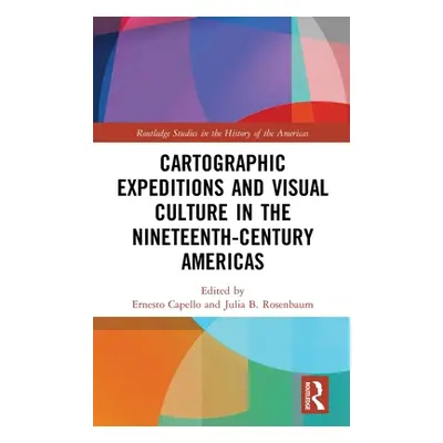 "Cartographic Expeditions and Visual Culture in the Nineteenth-Century Americas" - "" ("Capello 