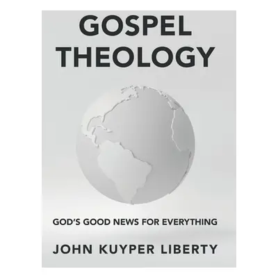 "Gospel Theology: God's Good News for Everything" - "" ("Liberty John Kuyper")