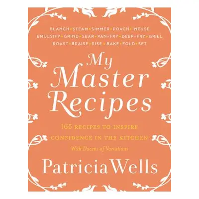 "My Master Recipes: 165 Recipes to Inspire Confidence in the Kitchen *With Dozens of Variations*