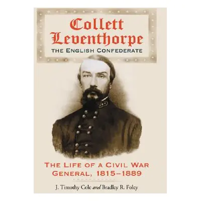 "Collett Leventhorpe, the English Confederate: The Life of a Civil War General, 1815-1889" - "" 