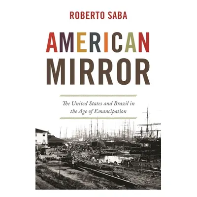 "American Mirror: The United States and Brazil in the Age of Emancipation" - "" ("Saba Roberto")