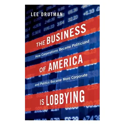 "The Business of America Is Lobbying: How Corporations Became Politicized and Politics Became Mo