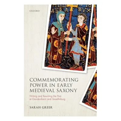 "Commemorating Power in Early Medieval Saxony: Writing and Rewriting the Past at Gandersheim and