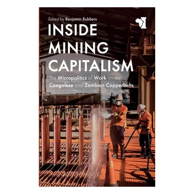 "Inside Mining Capitalism: The Micropolitics of Work on the Congolese and Zambian Copperbelts" -