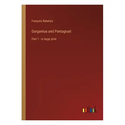 "Gargantua and Pantagruel: Part 1 - in large print" - "" ("Rabelais Franois")