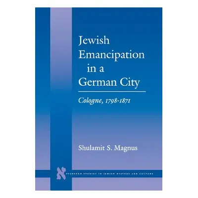 "Jewish Emancipation in a German City: Cologne, 1798-1871" - "" ("Magnus Shulamit S.")