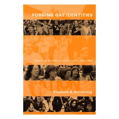 "Forging Gay Identities: Organizing Sexuality in San Francisco, 1950-1994" - "" ("Armstrong Eliz