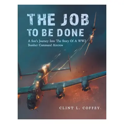 "The Job To Be Done: A Son's Journey Into The Story Of A WW2 Bomber Command Aircrew" - "" ("Coff