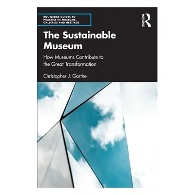 "The Sustainable Museum: How Museums Contribute to the Great Transformation" - "" ("Garthe Chris