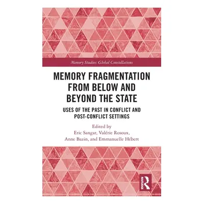 "Memory Fragmentation from Below and Beyond the State: Uses of the Past in Conflict and Post-Con