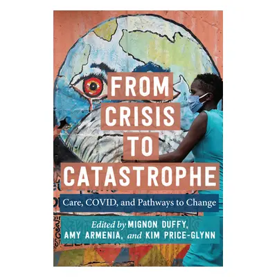 "From Crisis to Catastrophe: Care, Covid, and Pathways to Change" - "" ("Duffy Mignon")