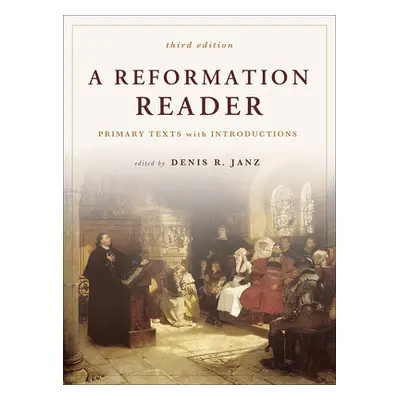 "A Reformation Reader: Primary Texts with Introductions, 3rd Edition" - "" ("Janz Denis R.")